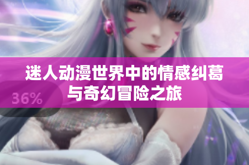 迷人动漫世界中的情感纠葛与奇幻冒险之旅