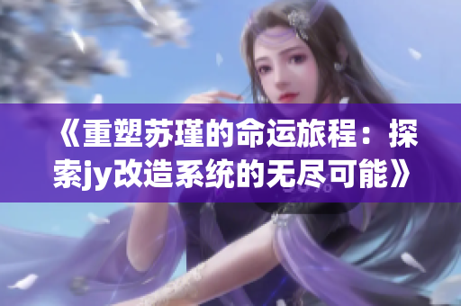 《重塑苏瑾的命运旅程：探索jy改造系统的无尽可能》