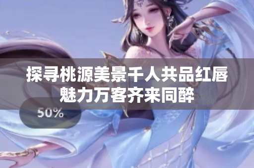 探寻桃源美景千人共品红唇魅力万客齐来同醉