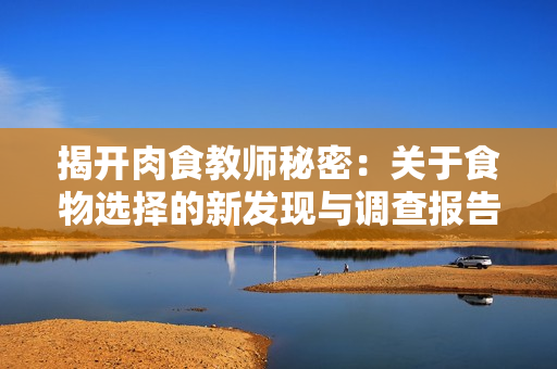 揭开肉食教师秘密：关于食物选择的新发现与调查报告