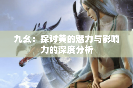 九幺：探讨黄的魅力与影响力的深度分析