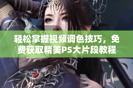 轻松掌握视频调色技巧，免费获取精美PS大片段教程