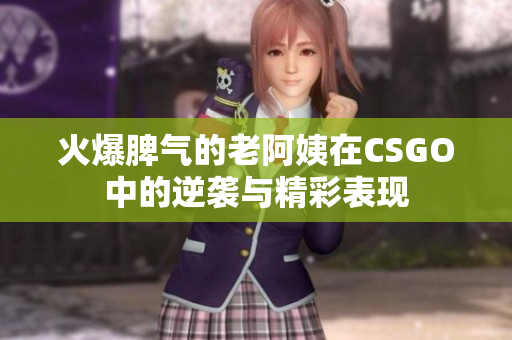 火爆脾气的老阿姨在CSGO中的逆袭与精彩表现
