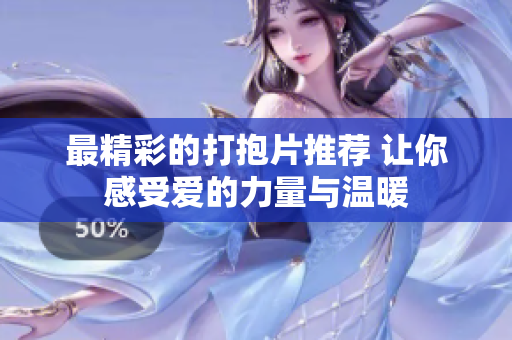 最精彩的打抱片推荐 让你感受爱的力量与温暖