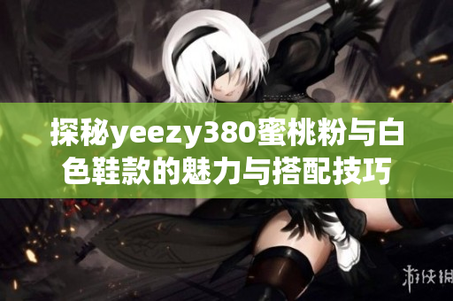 探秘yeezy380蜜桃粉与白色鞋款的魅力与搭配技巧