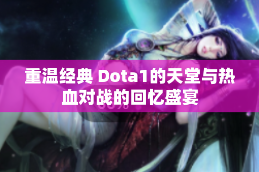 重温经典 Dota1的天堂与热血对战的回忆盛宴
