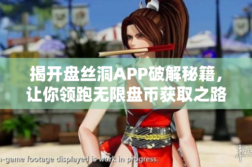 揭开盘丝洞APP破解秘籍，让你领跑无限盘币获取之路