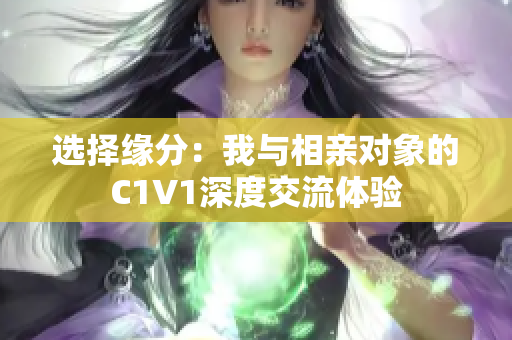 选择缘分：我与相亲对象的C1V1深度交流体验