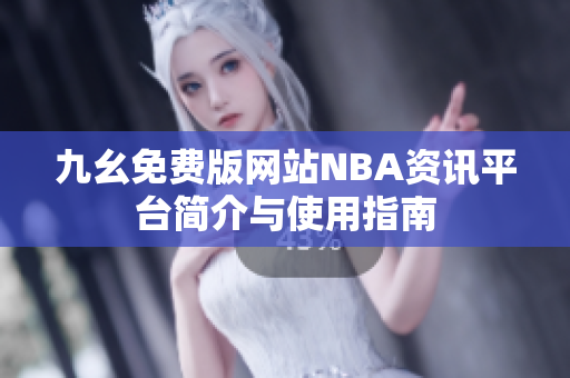 九幺免费版网站NBA资讯平台简介与使用指南