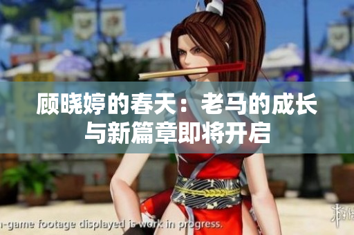 顾晓婷的春天：老马的成长与新篇章即将开启