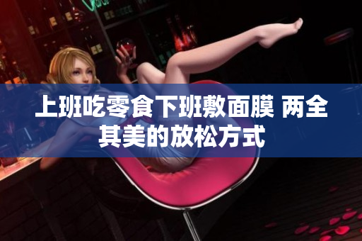 上班吃零食下班敷面膜 两全其美的放松方式