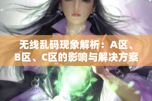 无线乱码现象解析：A区、B区、C区的影响与解决方案