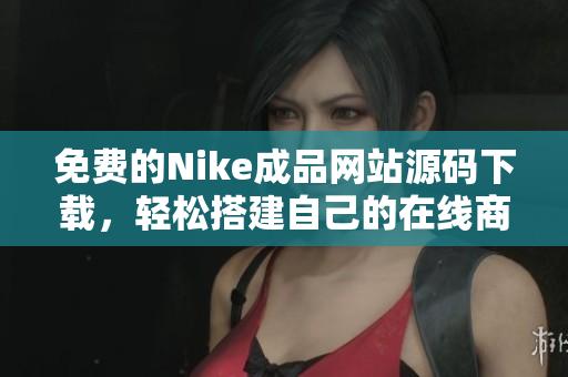 免费的Nike成品网站源码下载，轻松搭建自己的在线商店