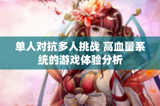 单人对抗多人挑战 高血量系统的游戏体验分析