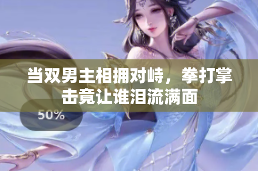 当双男主相拥对峙，拳打掌击竟让谁泪流满面