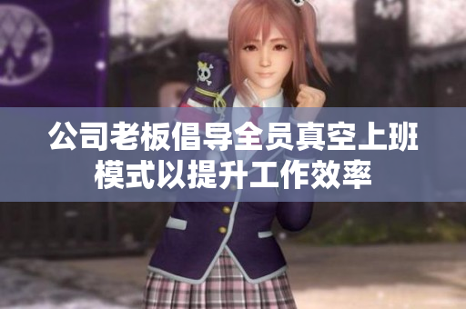 公司老板倡导全员真空上班模式以提升工作效率