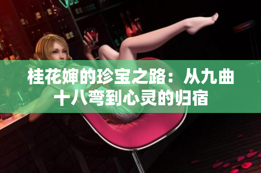 桂花婶的珍宝之路：从九曲十八弯到心灵的归宿