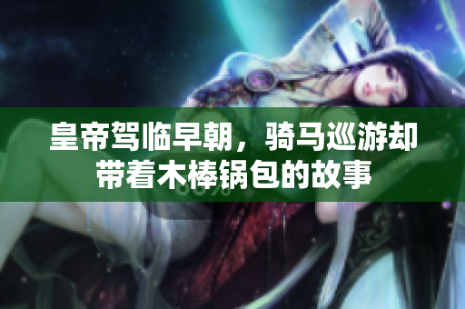 皇帝驾临早朝，骑马巡游却带着木棒锅包的故事