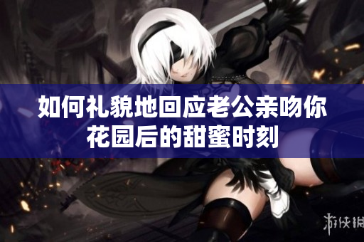 如何礼貌地回应老公亲吻你花园后的甜蜜时刻