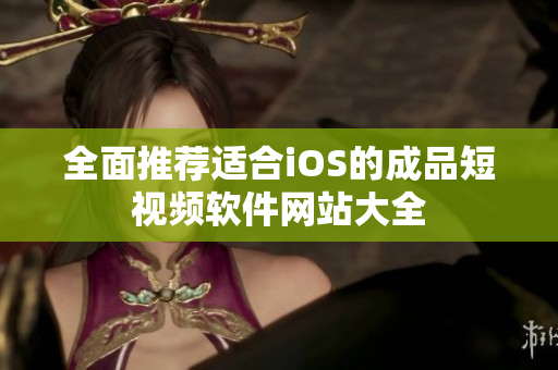 全面推荐适合iOS的成品短视频软件网站大全