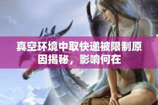 真空环境中取快递被限制原因揭秘，影响何在