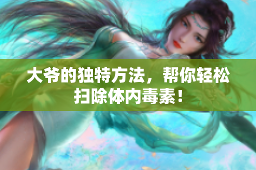 大爷的独特方法，帮你轻松扫除体内毒素！