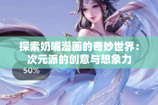 探索奶嘴漫画的奇妙世界：次元派的创意与想象力