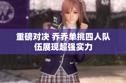 重磅对决 乔乔单挑四人队伍展现超强实力