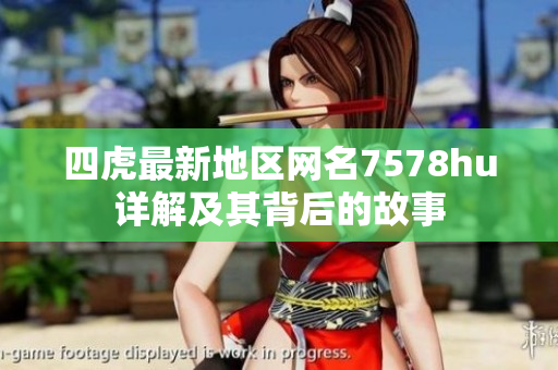 四虎最新地区网名7578hu详解及其背后的故事