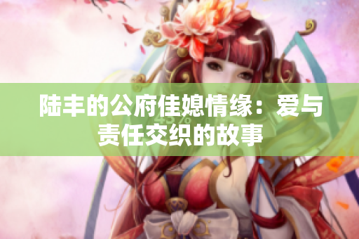 陆丰的公府佳媳情缘：爱与责任交织的故事