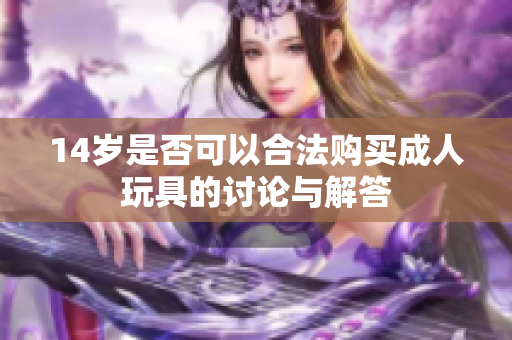 14岁是否可以合法购买成人玩具的讨论与解答