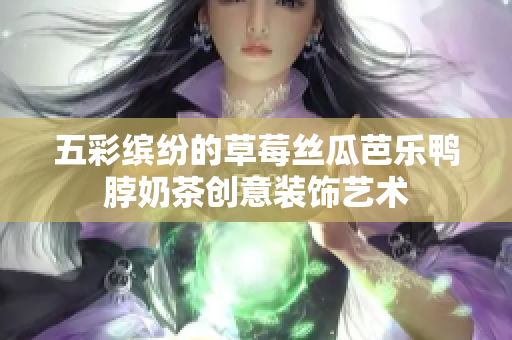五彩缤纷的草莓丝瓜芭乐鸭脖奶茶创意装饰艺术