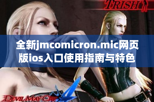 全新jmcomicron.mic网页版ios入口使用指南与特色分析