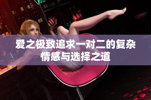 爱之极致追求一对二的复杂情感与选择之道