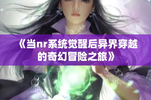 《当nr系统觉醒后异界穿越的奇幻冒险之旅》