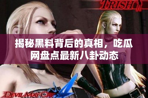 揭秘黑料背后的真相，吃瓜网盘点最新八卦动态