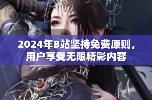 2024年B站坚持免费原则，用户享受无限精彩内容