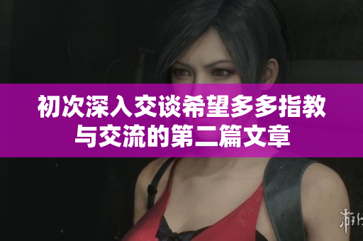 初次深入交谈希望多多指教与交流的第二篇文章