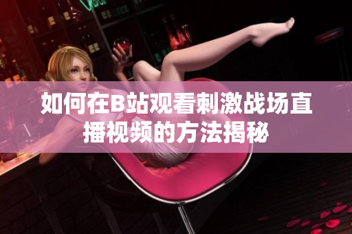 如何在B站观看刺激战场直播视频的方法揭秘