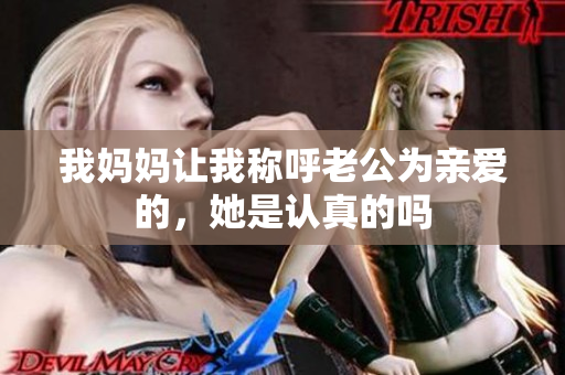 我妈妈让我称呼老公为亲爱的，她是认真的吗