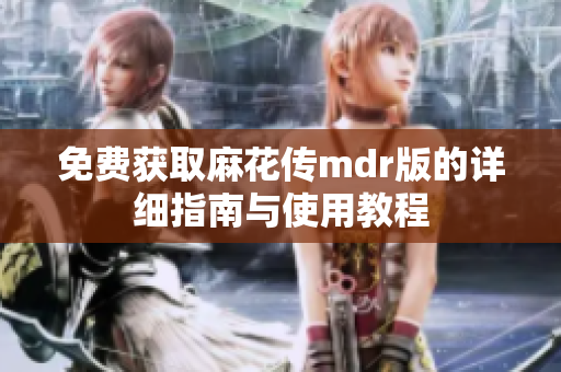 免费获取麻花传mdr版的详细指南与使用教程