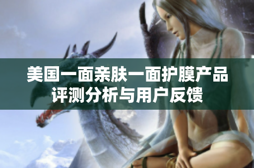 美国一面亲肤一面护膜产品评测分析与用户反馈