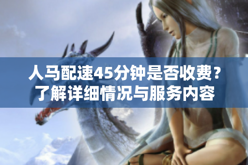 人马配速45分钟是否收费？了解详细情况与服务内容