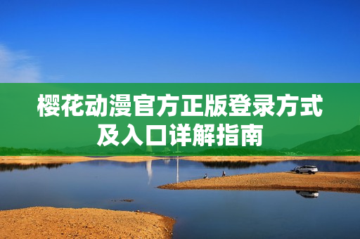 樱花动漫官方正版登录方式及入口详解指南