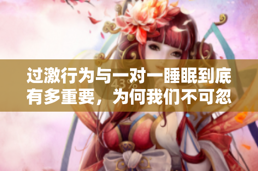 过激行为与一对一睡眠到底有多重要，为何我们不可忽视