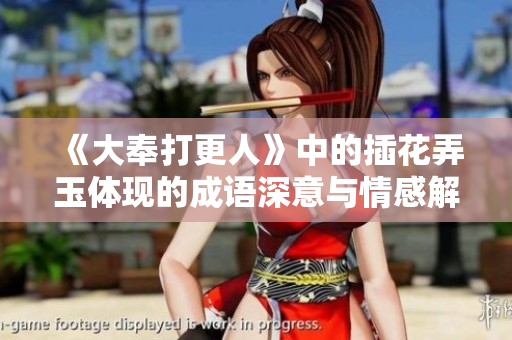 《大奉打更人》中的插花弄玉体现的成语深意与情感解读