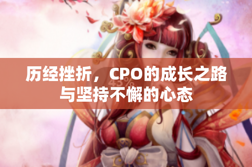 历经挫折，CPO的成长之路与坚持不懈的心态