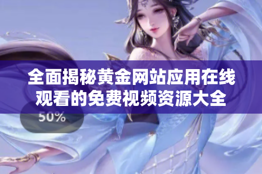 全面揭秘黄金网站应用在线观看的免费视频资源大全