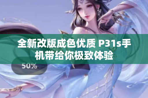 全新改版成色优质 P31s手机带给你极致体验