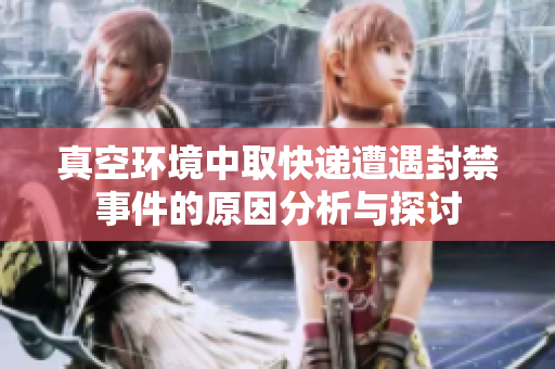 真空环境中取快递遭遇封禁事件的原因分析与探讨